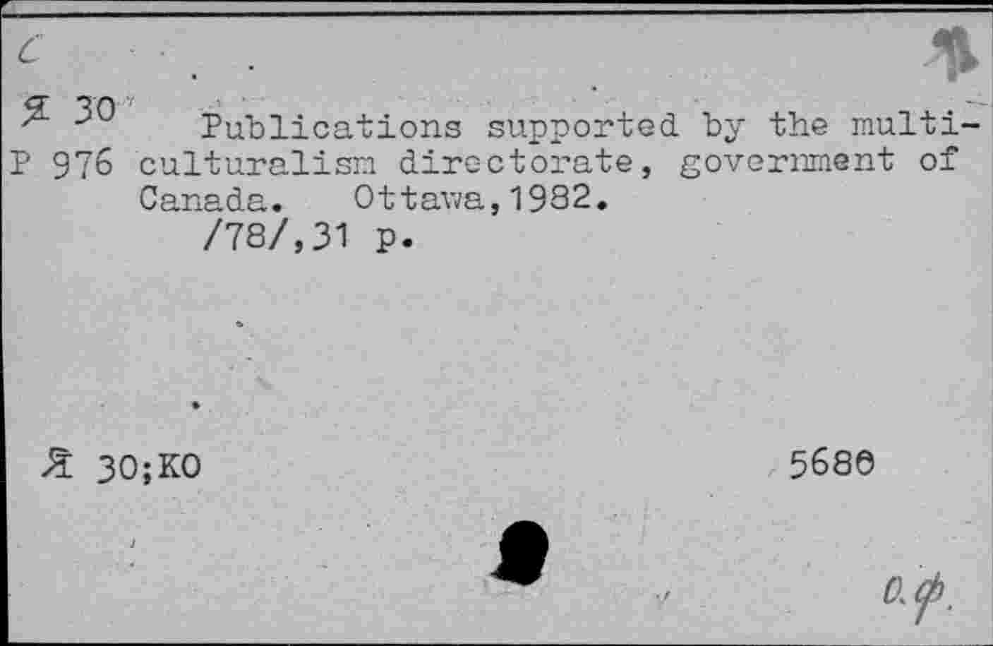 ﻿e ■ ■	1
& 30
J Publications supported by the multi-
P 976 culturalism directorate, government of
Canada. Ottawa,1992.
/78/,31 p.
Ji 30;K0
5686
Of.